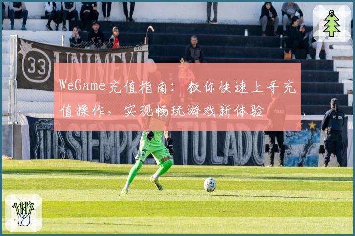 WeGame充值指南：教你快速上手充值操作，实现畅玩游戏新体验