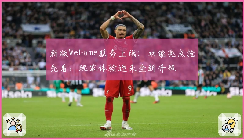 新版WeGame服务上线:功能亮点抢先看,玩家体验迎来全新升级