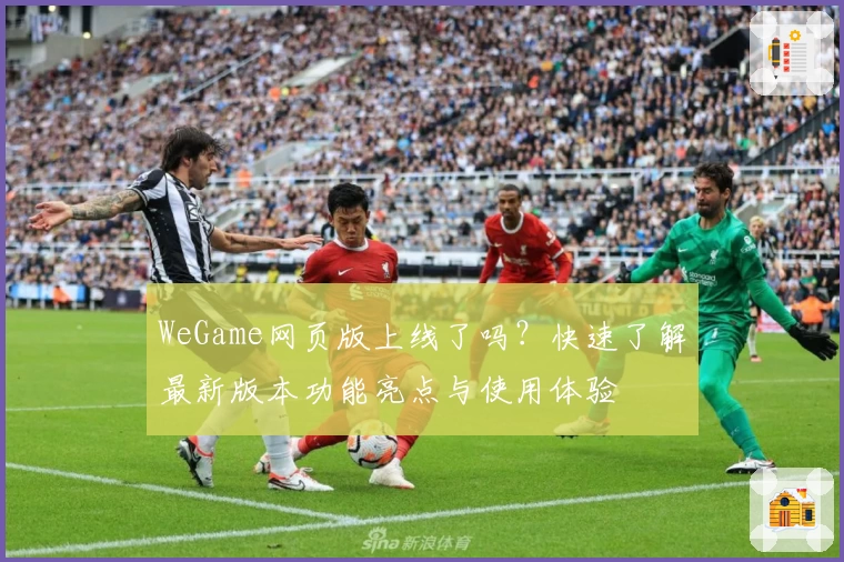 WeGame网页版上线了吗?快速了解最新版本功能亮点与使用体验