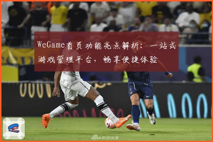 WeGame首页功能亮点解析：一站式游戏管理平台，畅享便捷体验