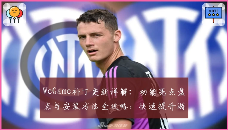 WeGame补丁更新详解：功能亮点盘点与安装方法全攻略，快速提升游戏体验