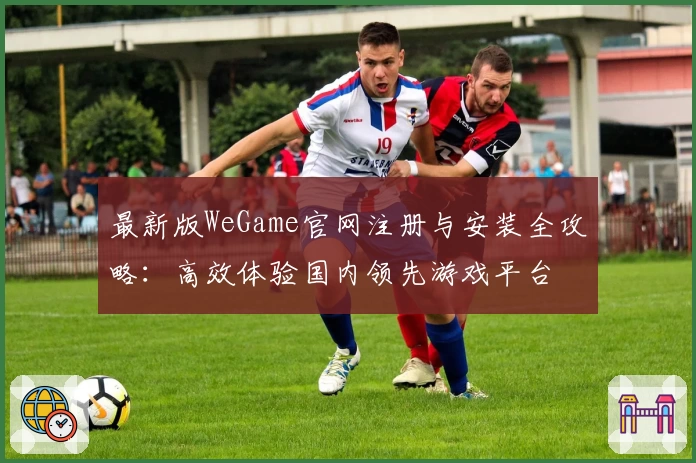 最新版WeGame官网注册与安装全攻略：高效体验国内领先游戏平台