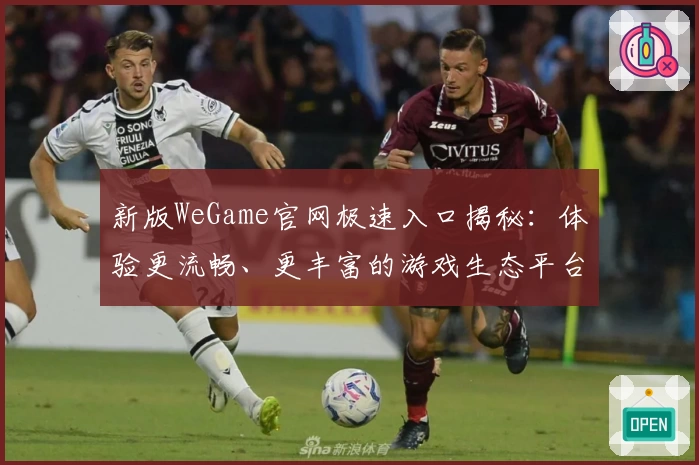 新版WeGame官网极速入口揭秘：体验更流畅、更丰富的游戏生态平台