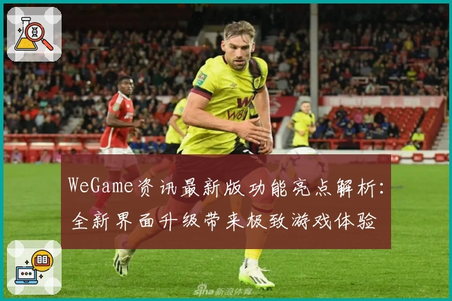 WeGame资讯最新版功能亮点解析：全新界面升级带来极致游戏体验