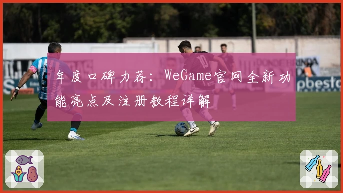 年度口碑力荐：WeGame官网全新功能亮点及注册教程详解