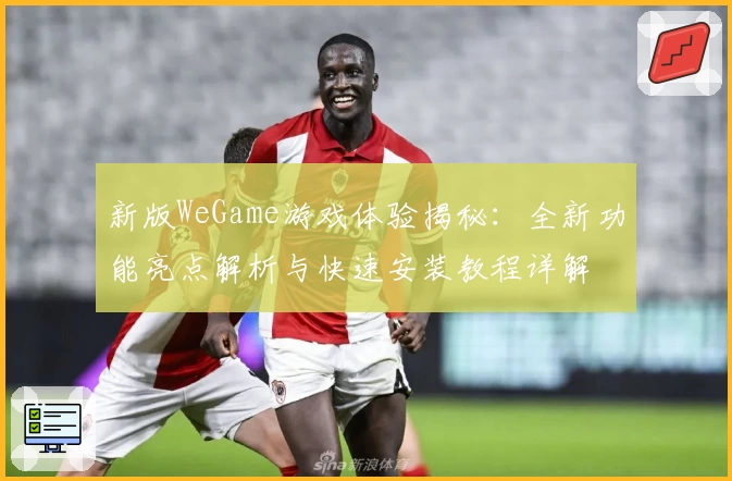 新版WeGame游戏体验揭秘：全新功能亮点解析与快速安装教程详解