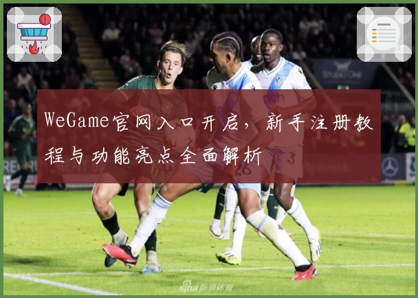 WeGame官网入口开启，新手注册教程与功能亮点全面解析