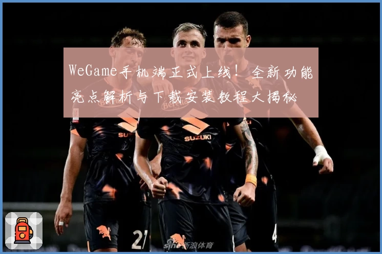 WeGame手机端正式上线！全新功能亮点解析与下载安装教程大揭秘
