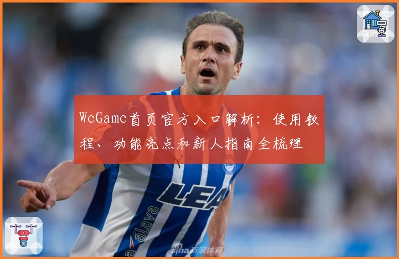 WeGame首页官方入口解析：使用教程、功能亮点和新人指南全梳理