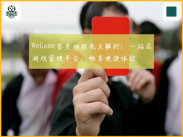 WeGame首页功能亮点解析：一站式游戏管理平台，畅享便捷体验