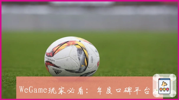 WeGame玩家必看：年度口碑平台功能亮点解析与新人注册教程全攻略