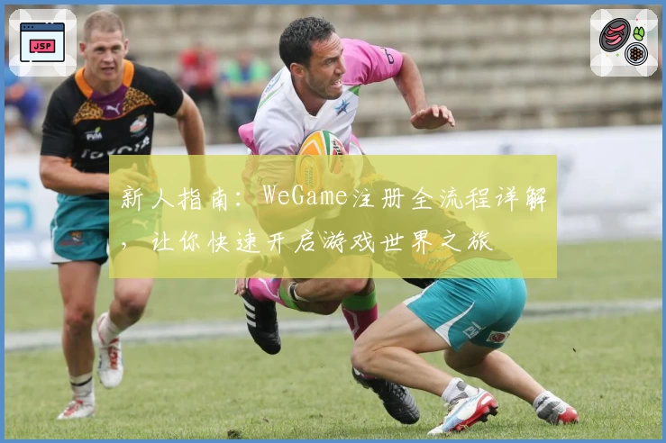 新人指南：WeGame注册全流程详解，让你快速开启游戏世界之旅