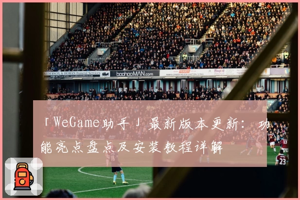 「WeGame助手」最新版本更新：功能亮点盘点及安装教程详解
