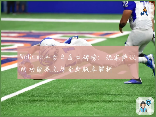 WeGame平台年度口碑榜：玩家热议的功能亮点与全新版本解析