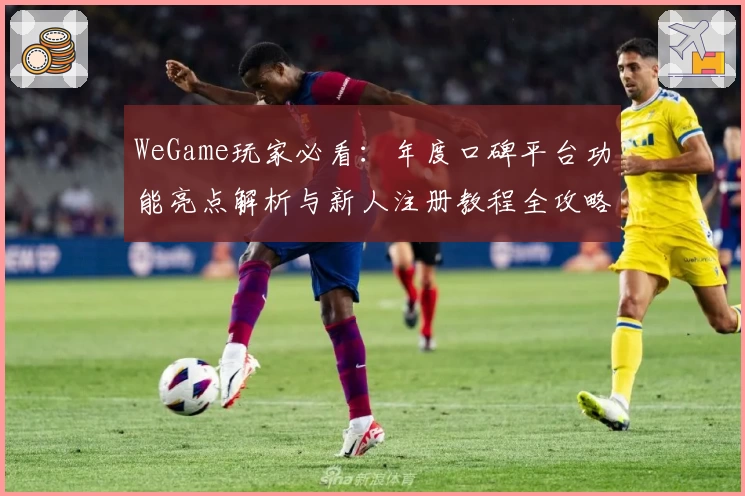 WeGame玩家必看：年度口碑平台功能亮点解析与新人注册教程全攻略
