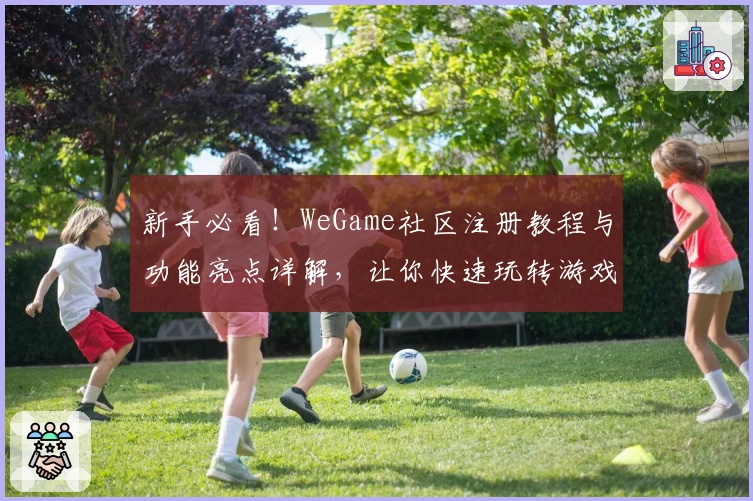 新手必看！WeGame社区注册教程与功能亮点详解，让你快速玩转游戏平台