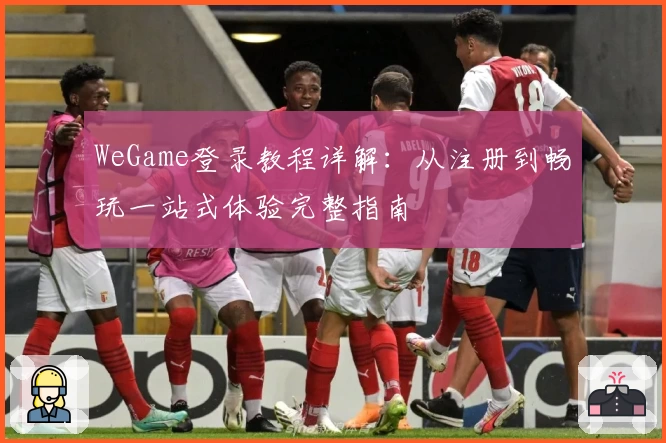WeGame登录教程详解：从注册到畅玩一站式体验完整指南