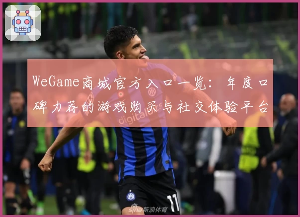 WeGame商城官方入口一览：年度口碑力荐的游戏购买与社交体验平台