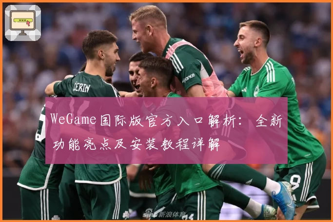 WeGame国际版官方入口解析：全新功能亮点及安装教程详解